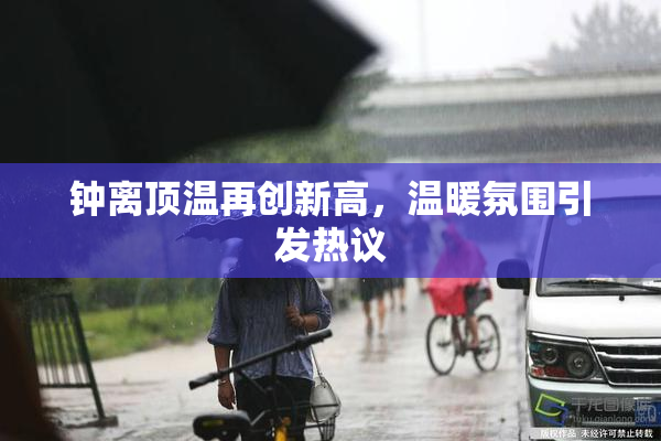钟离顶温再创新高，温暖氛围引发热议