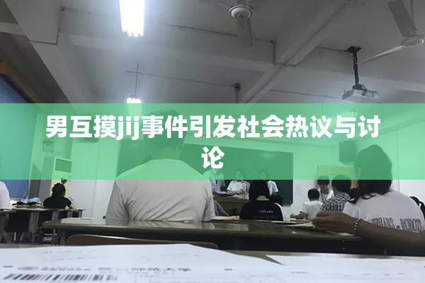 男互摸jij事件引发社会热议与讨论