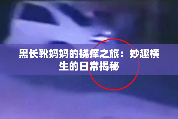 黑长靴妈妈的挠痒之旅：妙趣横生的日常揭秘