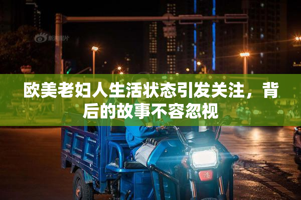 欧美老妇人生活状态引发关注，背后的故事不容忽视