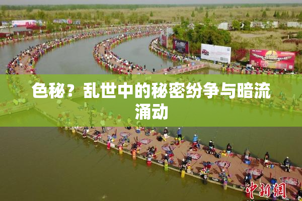 色秘？乱世中的秘密纷争与暗流涌动