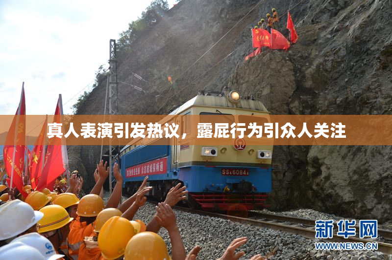 真人表演引发热议，露屁行为引众人关注