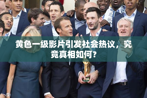 黄色一级影片引发社会热议，究竟真相如何？