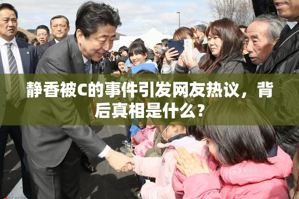 静香被C的事件引发网友热议，背后真相是什么？