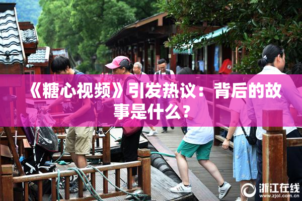 《糖心视频》引发热议：背后的故事是什么？