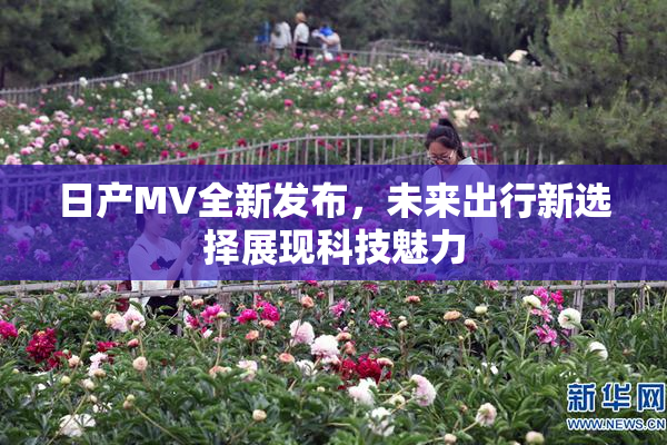 日产MV全新发布，未来出行新选择展现科技魅力