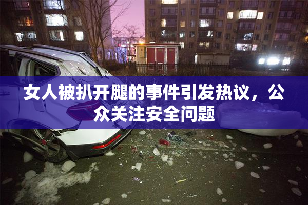 女人被扒开腿的事件引发热议，公众关注安全问题
