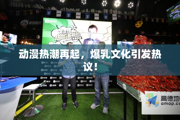 动漫热潮再起，爆乳文化引发热议！