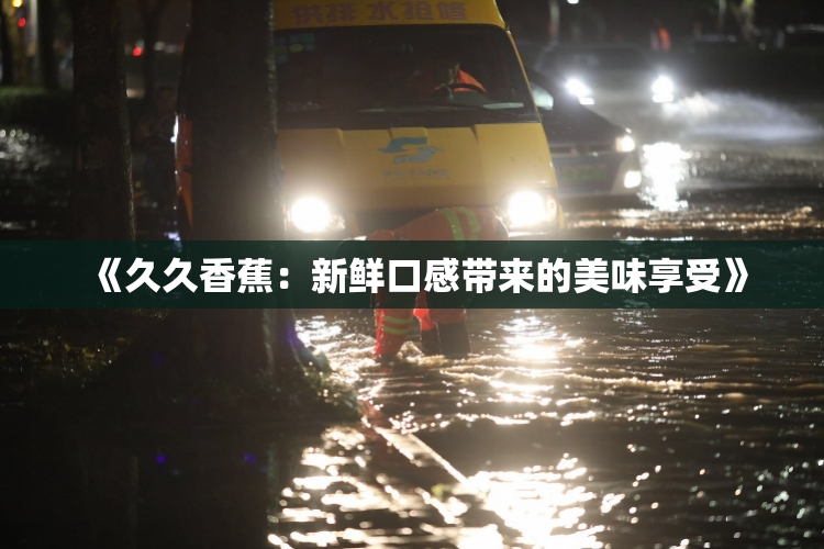 《久久香蕉：新鲜口感带来的美味享受》