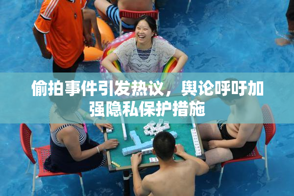 偷拍事件引发热议，舆论呼吁加强隐私保护措施