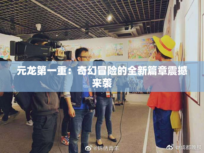 元龙第一重：奇幻冒险的全新篇章震撼来袭
