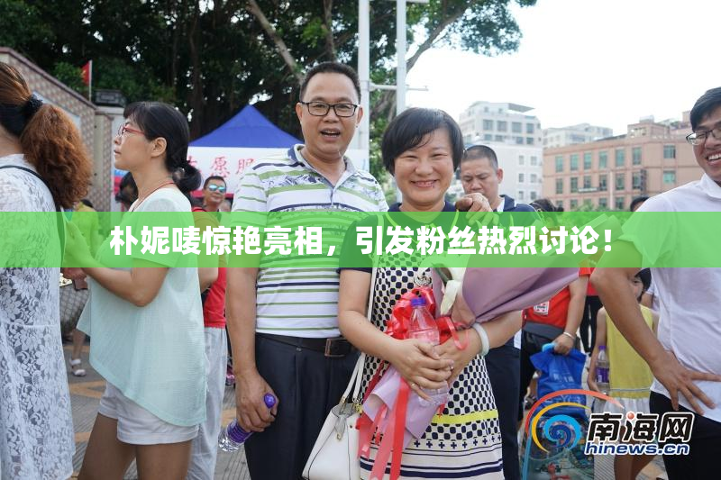 朴妮唛惊艳亮相，引发粉丝热烈讨论！