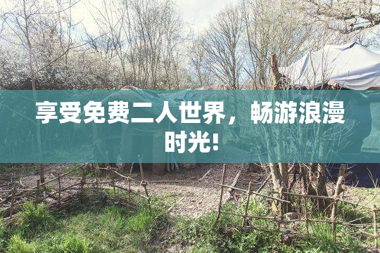 享受免费二人世界，畅游浪漫时光!