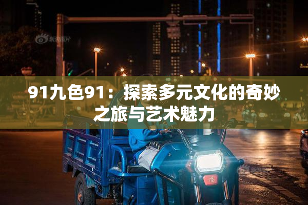 91九色91：探索多元文化的奇妙之旅与艺术魅力