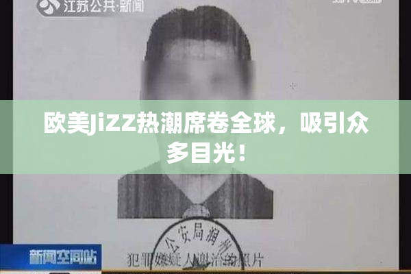 欧美JiZZ热潮席卷全球，吸引众多目光！