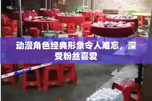 动漫角色经典形象令人难忘，深受粉丝喜爱