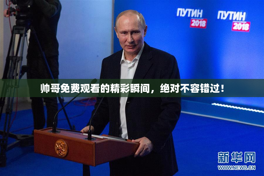 帅哥免费观看的精彩瞬间，绝对不容错过！