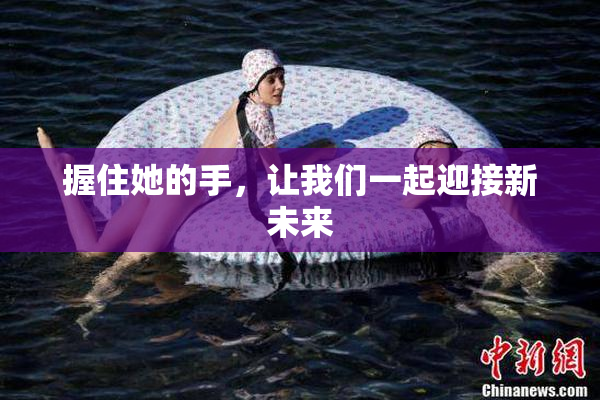 握住她的手，让我们一起迎接新未来
