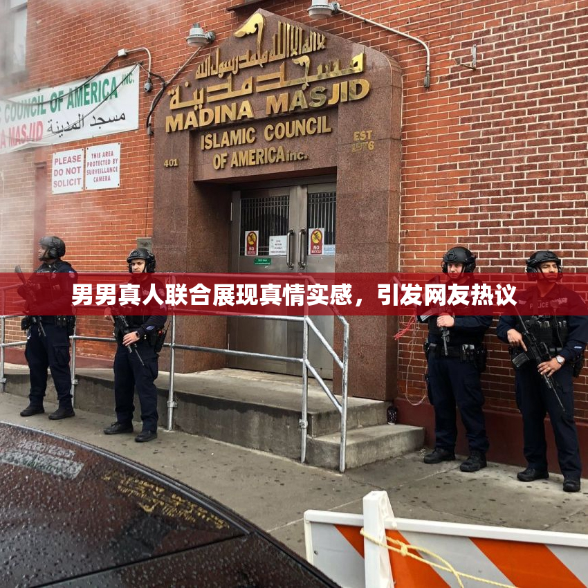 男男真人联合展现真情实感，引发网友热议