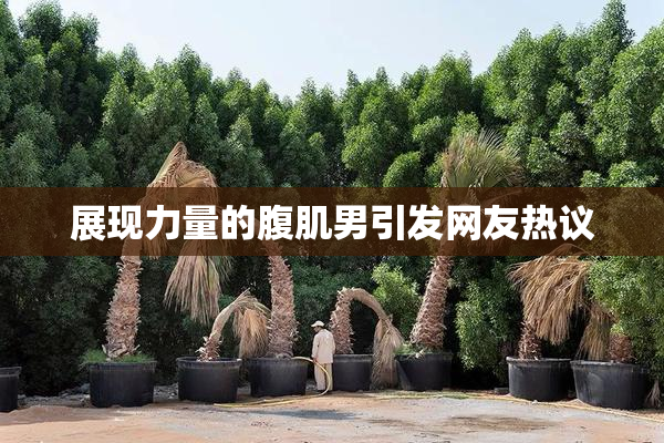 展现力量的腹肌男引发网友热议