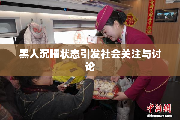 黑人沉睡状态引发社会关注与讨论