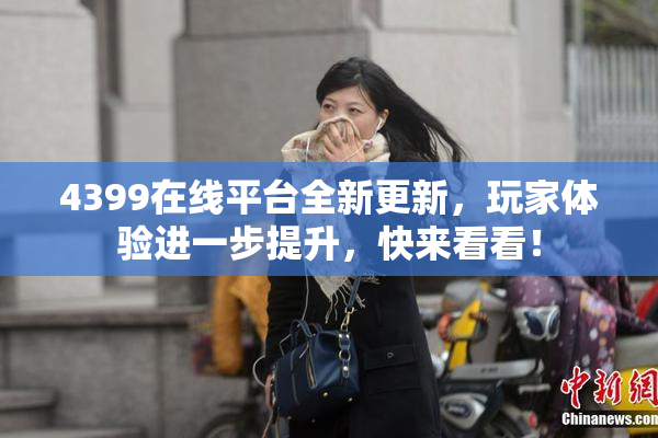 4399在线平台全新更新，玩家体验进一步提升，快来看看！