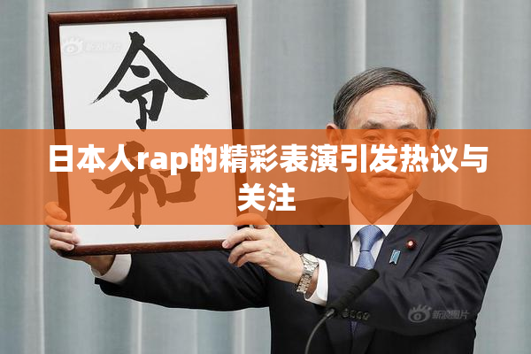日本人rap的精彩表演引发热议与关注