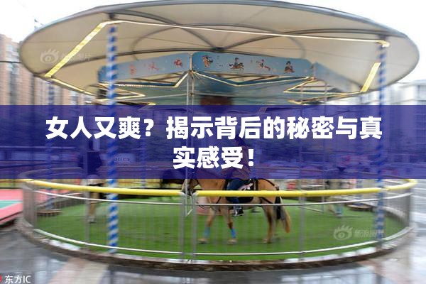 女人又爽？揭示背后的秘密与真实感受！