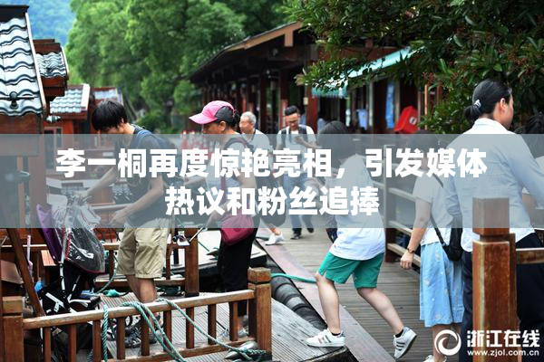 李一桐再度惊艳亮相，引发媒体热议和粉丝追捧