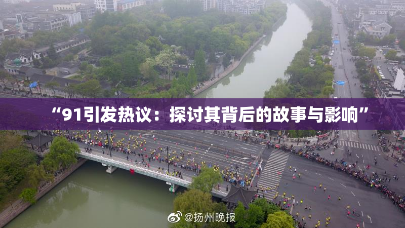 “91引发热议：探讨其背后的故事与影响”