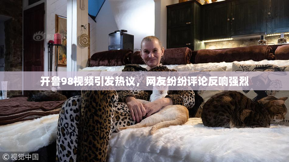 开鲁98视频引发热议，网友纷纷评论反响强烈