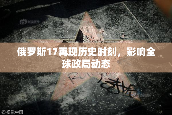 俄罗斯17再现历史时刻，影响全球政局动态