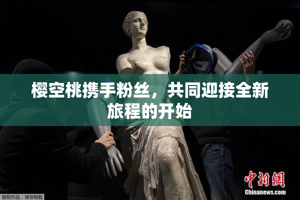 樱空桃携手粉丝，共同迎接全新旅程的开始