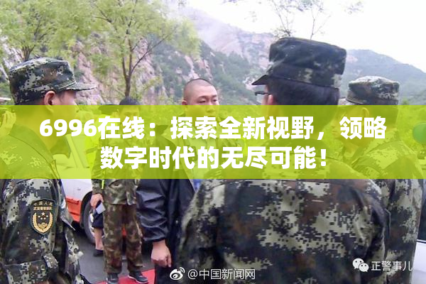 6996在线：探索全新视野，领略数字时代的无尽可能！