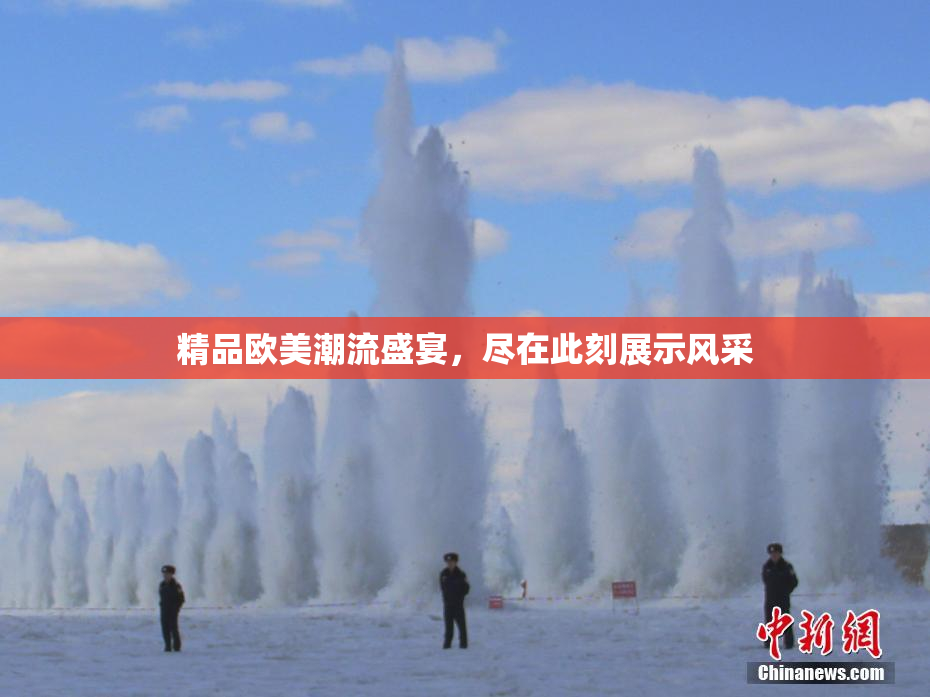 精品欧美潮流盛宴，尽在此刻展示风采