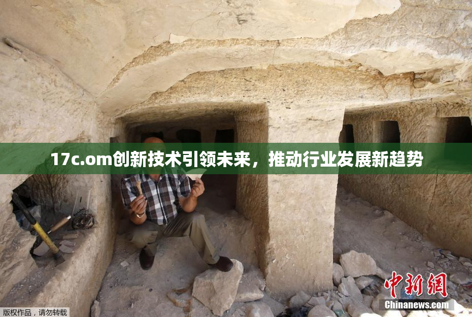 17c.om创新技术引领未来，推动行业发展新趋势