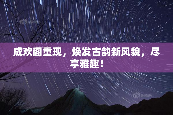 成欢阁重现，焕发古韵新风貌，尽享雅趣！