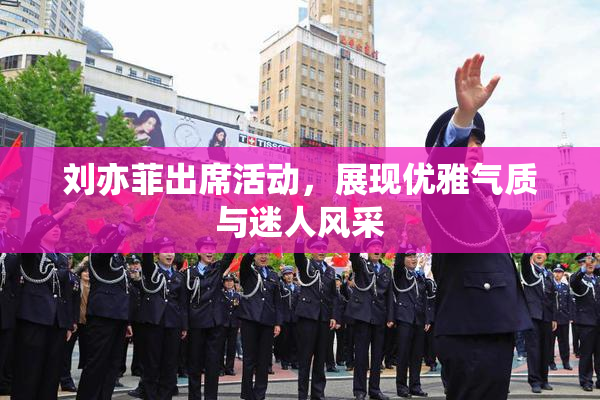 刘亦菲出席活动，展现优雅气质与迷人风采