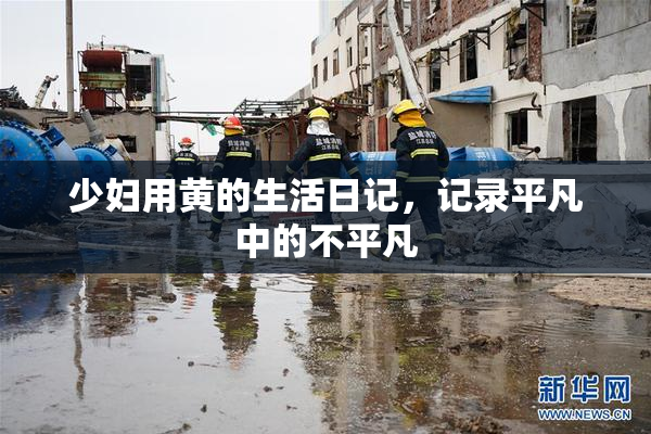 少妇用黄的生活日记，记录平凡中的不平凡