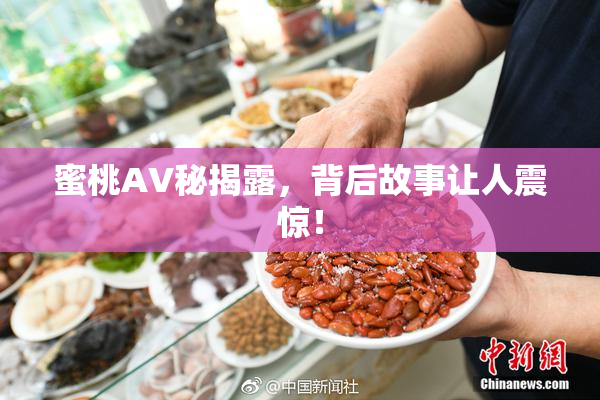 蜜桃AV秘揭露，背后故事让人震惊！