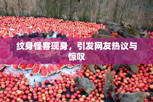 纹身怪客现身，引发网友热议与惊叹