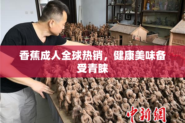 香蕉成人全球热销，健康美味备受青睐