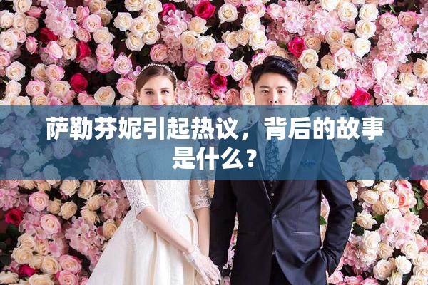 萨勒芬妮引起热议，背后的故事是什么？
