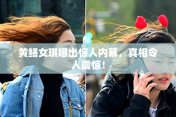 黄鳝女琪曝出惊人内幕，真相令人震惊！