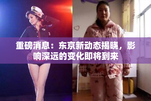 重磅消息：东京新动态揭晓，影响深远的变化即将到来