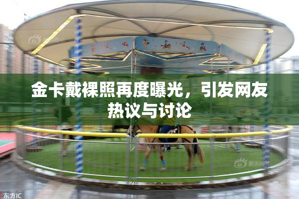 金卡戴裸照再度曝光，引发网友热议与讨论