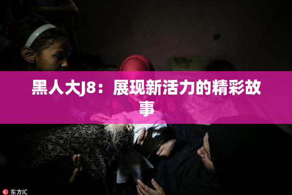 黑人大J8：展现新活力的精彩故事