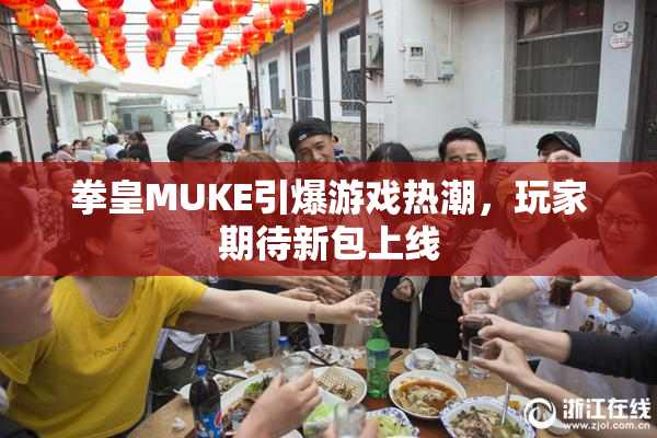 拳皇MUKE引爆游戏热潮，玩家期待新包上线