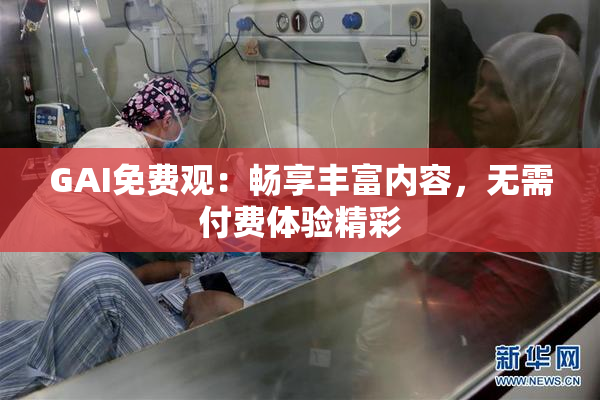 GAI免费观：畅享丰富内容，无需付费体验精彩
