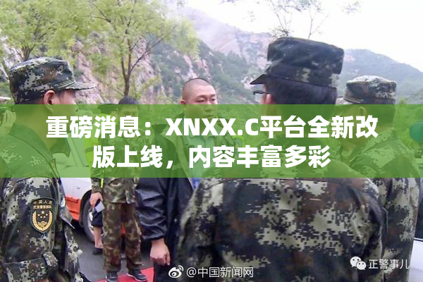 重磅消息：XNXX.C平台全新改版上线，内容丰富多彩